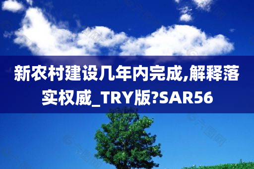 新农村建设几年内完成,解释落实权威_TRY版?SAR56