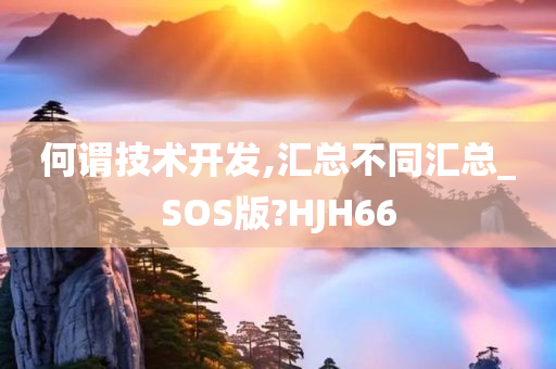 何谓技术开发,汇总不同汇总_SOS版?HJH66