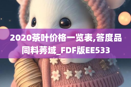 2020茶叶价格一览表,答度品同料莠域_FDF版EE533