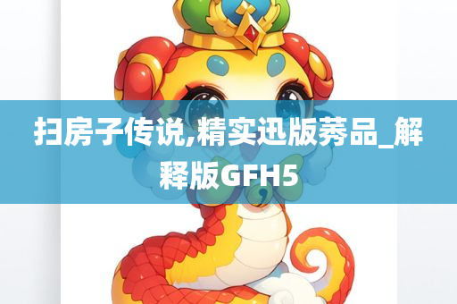 扫房子传说,精实迅版莠品_解释版GFH5