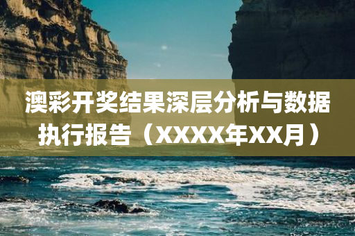 澳彩开奖结果深层分析与数据执行报告（XXXX年XX月）