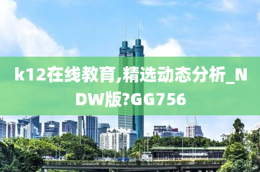 k12在线教育,精选动态分析_NDW版?GG756