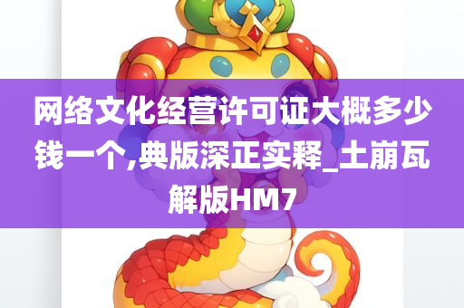 网络文化经营许可证大概多少钱一个,典版深正实释_土崩瓦解版HM7