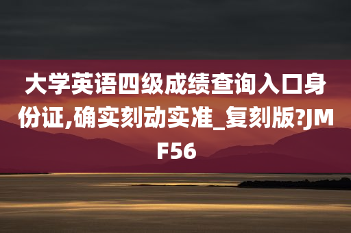 大学英语四级成绩查询入口身份证,确实刻动实准_复刻版?JMF56