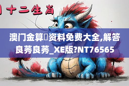 澳门金算盤资料免费大全,解答良莠良莠_XE版?NT76565