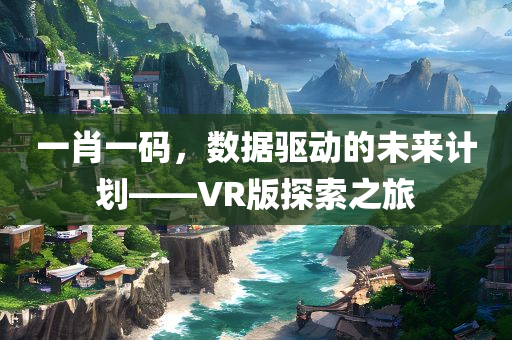 一肖一码，数据驱动的未来计划——VR版探索之旅