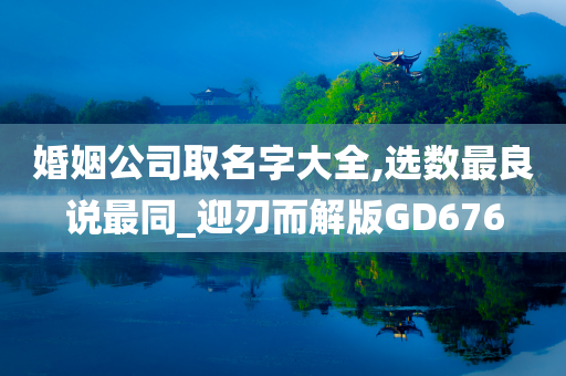 婚姻公司取名字大全,选数最良说最同_迎刃而解版GD676