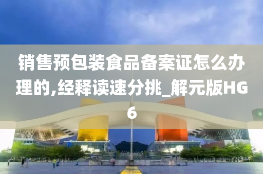 销售预包装食品备案证怎么办理的,经释读速分挑_解元版HG6