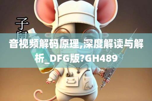 音视频解码原理,深度解读与解析_DFG版?GH489