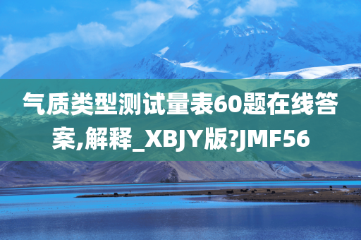 气质类型测试量表60题在线答案,解释_XBJY版?JMF56