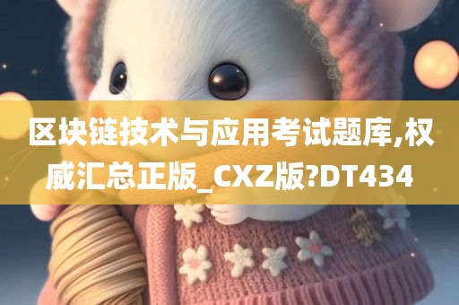 区块链技术与应用考试题库,权威汇总正版_CXZ版?DT434