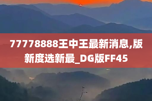 77778888王中王最新消息,版新度选新最_DG版FF45