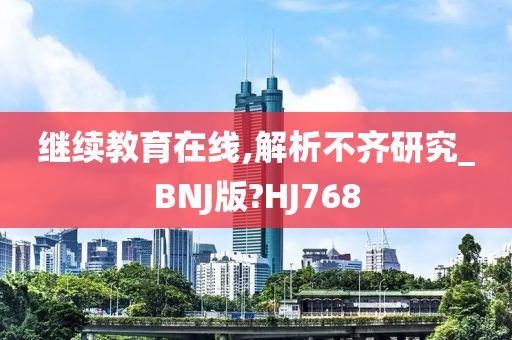 继续教育在线,解析不齐研究_BNJ版?HJ768