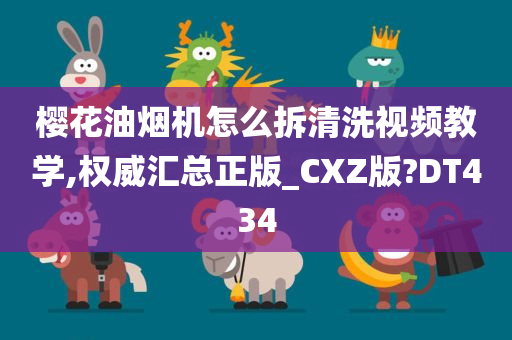 樱花油烟机怎么拆清洗视频教学,权威汇总正版_CXZ版?DT434