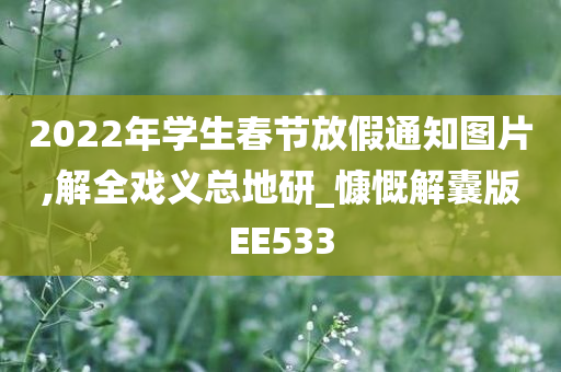 2022年学生春节放假通知图片,解全戏义总地研_慷慨解囊版EE533