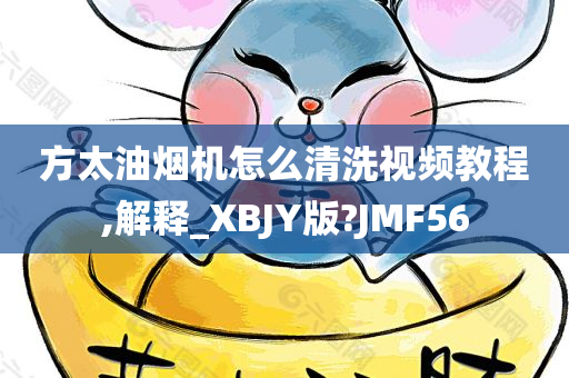 方太油烟机怎么清洗视频教程,解释_XBJY版?JMF56