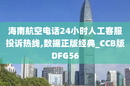 海南航空电话24小时人工客服投诉热线,数据正版经典_CCB版DFG56