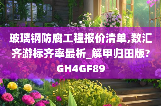 玻璃钢防腐工程报价清单,数汇齐游标齐率最析_解甲归田版?GH4GF89