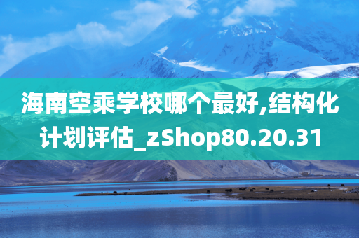 海南空乘学校哪个最好,结构化计划评估_zShop80.20.31