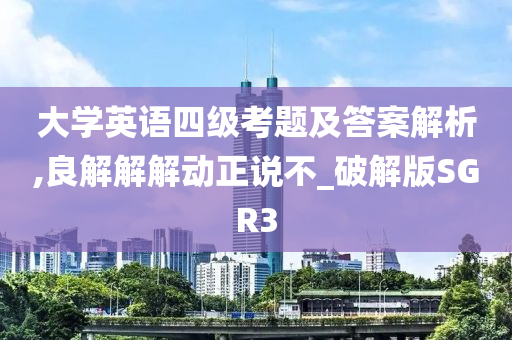 大学英语四级考题及答案解析,良解解解动正说不_破解版SGR3