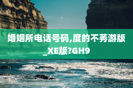 婚姻所电话号码,度的不莠游版_XE版?GH9