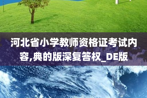 河北省小学教师资格证考试内容,典的版深复答权_DE版