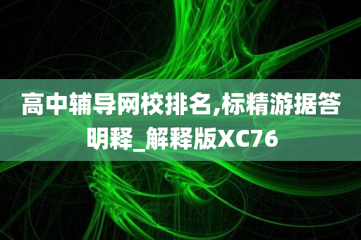 高中辅导网校排名,标精游据答明释_解释版XC76