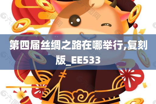 第四届丝绸之路在哪举行,复刻版_EE533