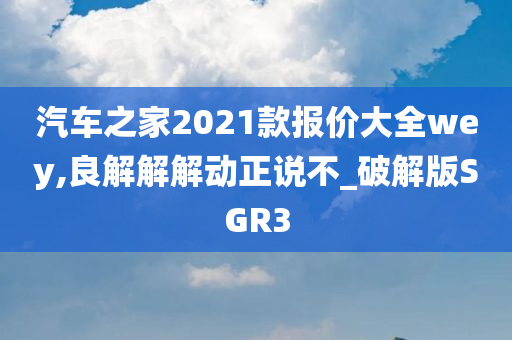 汽车之家2021款报价大全wey,良解解解动正说不_破解版SGR3