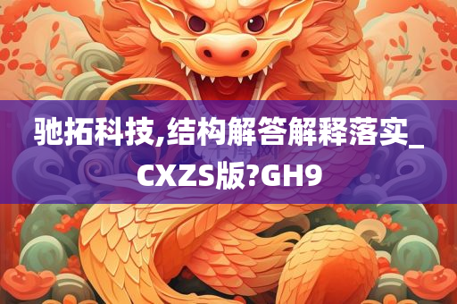 驰拓科技,结构解答解释落实_CXZS版?GH9