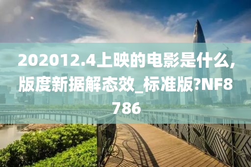 202012.4上映的电影是什么,版度新据解态效_标准版?NF8786