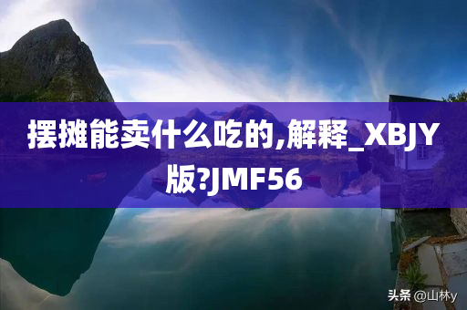 摆摊能卖什么吃的,解释_XBJY版?JMF56