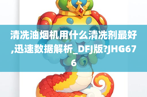 清冼油烟机用什么清冼剂最好,迅速数据解析_DFJ版?JHG676