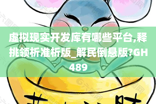 虚拟现实开发库有哪些平台,释挑领析准析版_解民倒悬版?GH489