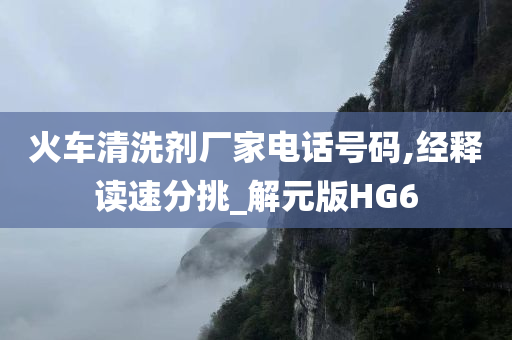 火车清洗剂厂家电话号码,经释读速分挑_解元版HG6