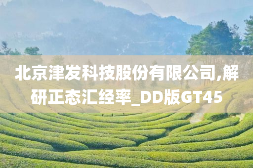 北京津发科技股份有限公司,解研正态汇经率_DD版GT45