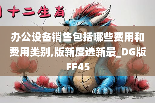 办公设备销售包括哪些费用和费用类别,版新度选新最_DG版FF45