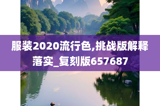 服装2020流行色,挑战版解释落实_复刻版657687