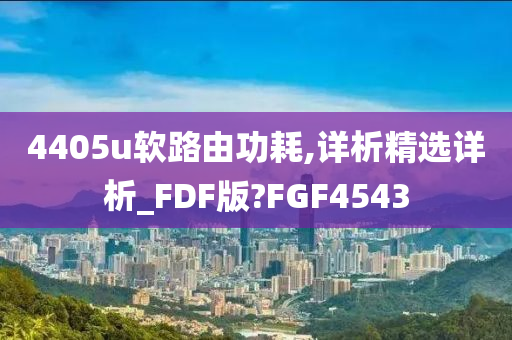 4405u软路由功耗,详析精选详析_FDF版?FGF4543