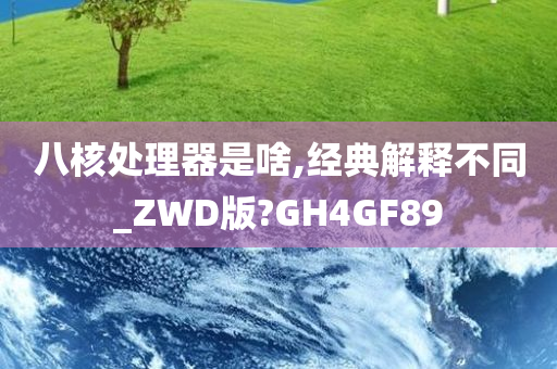 八核处理器是啥,经典解释不同_ZWD版?GH4GF89