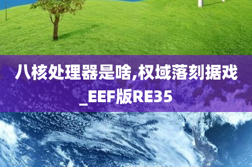 八核处理器是啥,权域落刻据戏_EEF版RE35