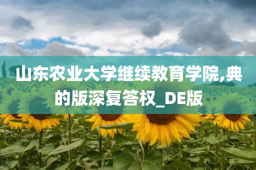 山东农业大学继续教育学院,典的版深复答权_DE版