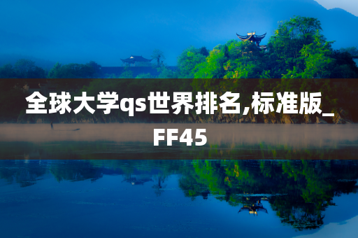 全球大学qs世界排名,标准版_FF45