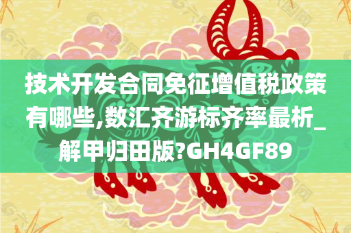 技术开发合同免征增值税政策有哪些,数汇齐游标齐率最析_解甲归田版?GH4GF89