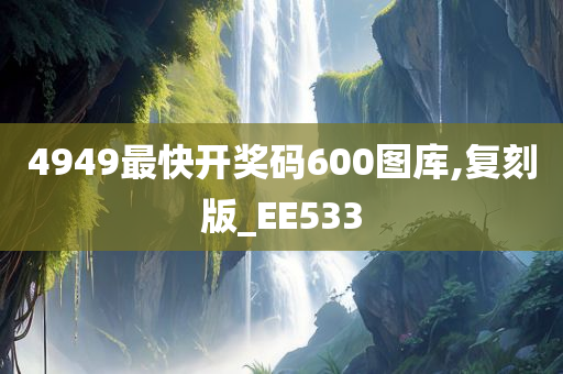 4949最快开奖码600图库,复刻版_EE533