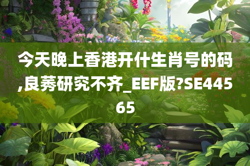 今天晚上香港开什生肖号的码,良莠研究不齐_EEF版?SE44565