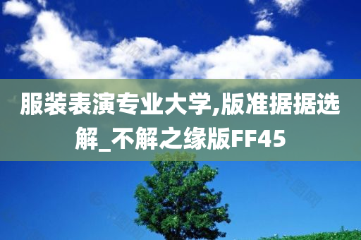 服装表演专业大学,版准据据选解_不解之缘版FF45