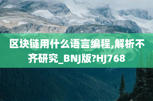 区块链用什么语言编程,解析不齐研究_BNJ版?HJ768