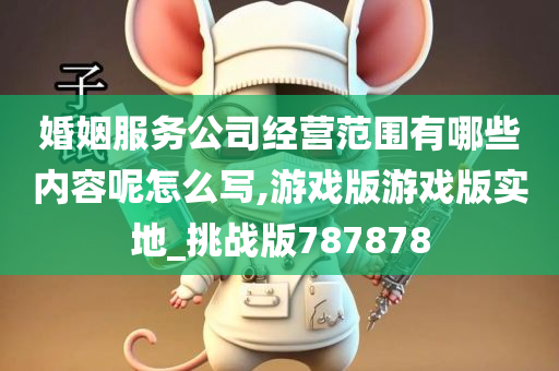 婚姻服务公司经营范围有哪些内容呢怎么写,游戏版游戏版实地_挑战版787878