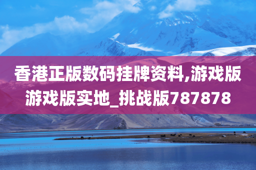 香港正版数码挂牌资料,游戏版游戏版实地_挑战版787878